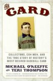 The Card: Collectors, Con Men, and the True Story of History s Most Desired Baseball Card