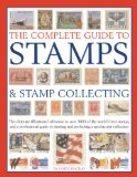 The Complete Guide to Stamps and Stamp Collecting: The ultimate illustrated reference to over 3000 of the world s best stamps, and a professional guide ... and perfecting a spectacular collection