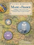 Made In France: A Shopper s Guide to France s Best Artisanal Traditions from Limoges Porcelain to Perfume, Pottery, Textiles and More