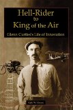 Hell-Rider to King of the Air: Glenn Curtiss Life of Innovation