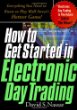 How to Get Started in Electronic Day Trading: Everything You Need to Know to Play Wall Streets Hottest Game