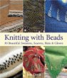 Knitting with Beads : 30 Beautiful Sweaters, Scarves, Hats  Gloves