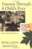 Trauma Through a Child s Eyes: Awakening the Ordinary Miracle of Healing