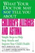 What Your Doctor May Not tell You About Childrens Allergies and Asthma: Simple Steps to Help Stop Attacks and Improve Your Childs Health