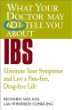 What Your Doctor May Not Tell You About(TM) IBS : Eliminate Your Symptoms and Live a Pain-free, Drug-free Life (What Your Doctor May Not Tell You About...(Paperback))