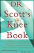 Dr. Scotts Knee Book : Symptoms, Diagnosis, and Treatment of Knee Problems Including Torn Cartilage, Ligament Damage, Arthritis, Tendinitis, Arthroscopic Surgery, and Total Knee Replacement