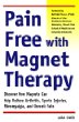 Pain-Free with Magnet Therapy: Discover how Magnets can Help Relieve Arthritis, Sports Injuries, Fibromyalgia, and Chronic Pain