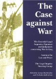 Case Against War: The Essential Legal Inquiries, Opinions and Judgments Concerning War in Iraq