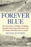 Forever Blue: The True Story of Walter O Malley, Baseball s Most Controversial Owner,and the Dodgers of Brooklyn and Los Angeles