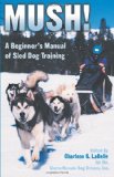 Mush! Revised: A Beginner s Manual of Sled Dog Training