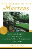 The Making of the Masters: Clifford Roberts, Augusta National, and Golf s Most Prestigious Tournament