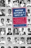 Whatever Happened to Super Joe ?: Catching Up With 45 Good Old Guys From The Bad Old Days of Cleveland Indians