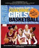 The Complete Guide to Coaching Girls Basketball: Building a Great Team the Carolina Way