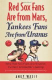 Red Sox Fans Are from Mars, Yankees Fans Are from Uranus: Why Red Sox Fans are Smarter, Funnier and Better Looking (In Language Even Yankee Fans Can Understand)