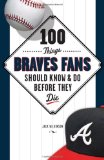 100 Things Braves Fans Should Know and Do Before They Die