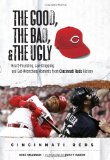 The Good, the Bad, and the Ugly Cincinnati Reds: Heart-Pounding, Jaw-Dropping, and Gut-Wrenching Moments from Cincinnati Reds History (The Good, the Bad, and the Ugly) (Good, the Bad, and the Ugly)