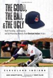 The Good, the Bad, and the Ugly Cleveland Indians: Heart-pounding, Jaw-dropping, and Gut-Wrenching Moments from Cleveland Indians History (The Good, the Bad, and the Ugly) (Good, the Bad, and the Ugly)