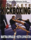 Complete Kickboxing: The Fighter s Ultimate Guide to Techniques, Concepts, and Strategy for Sparring and Competition