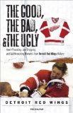 The Good, The Bad, and The Ugly Detroit Red Wings: Heart-Pounding, Jaw-Dropping, and Gut-Wrenching Moments from Detroit Red Wings History (The Good, the, Bad and the Ugly) (Good, the Bad, and the Ugly)