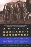 Amelia Earhart s Daughters: The Wild And Glorious Story Of American Women Aviators From World War II To The Dawn Of The Space Age