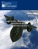 Clarence L. Kelly Johnson: From Skunk Works to the Edge of Space (Titans of Fortune)