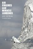 Air Crashes and Miracle Landings: 60 Narratives: (How, When ... and Most Importantly Why)