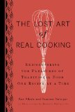 The Lost Art of Real Cooking: Rediscovering the Pleasures of Traditional Food One Recipe at a Time
