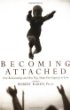 Becoming Attached: First Relationships and How They Shape Our Capacity to Love