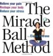 The Miracle Ball Method: Relieve Your Pain, Reshape Your Body, Reduce Your Stress