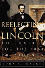 Reelecting Lincoln : The Battle for the 1864 Presidency