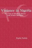 Violence in Nigeria: The Crisis of Religious Politics and Secular Ideologies (Rochester Studies in African History and the Diaspora)