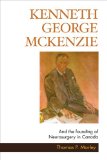 Kenneth George McKenzie: And the Founding of Neurosurgery in Canada