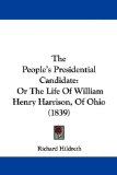 The People s Presidential Candidate: Or The Life Of William Henry Harrison, Of Ohio (1839)