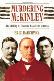 Murdering McKinley: The Making of Theodore Roosevelt s America