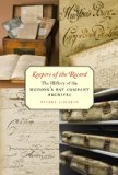 Keepers of the Record: The History of the Hudson s Bay Company Archives
