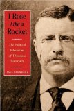 I Rose Like a Rocket: The Political Education of Theodore Roosevelt