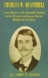 Charles W. Quantrell: A True History of His Guerilla Warfare on the Missouri and Kansas Border During the Civil War of 1861 to 1865