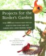 Projects for the Birders Garden : Over 100 Easy Things That You can Make to Turn Your Yard and Garden into a Bird-Friendly Haven