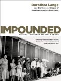 Impounded: Dorothea Lange and the Censored Images of Japanese American Internment
