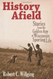 History Afield: Stories from the Golden Age of Wisconsin Sporting Life