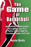 The Game of Basketball: Basketball Fundamentals, Intangibles and Finer Points of the Game for Coaches, Players and Fans