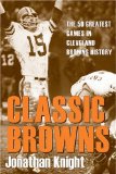 Classic Browns: The 50 Greatest Games in Cleveland Browns History (Classic Cleveland)