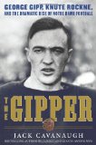 The Gipper: George Gipp, Knute Rockne, and the Dramatic Rise of Notre Dame Football