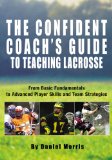The Confident Coach s Guide to Teaching Lacrosse: From Basic Fundamentals to Advanced Player Skills and Team Strategies
