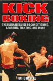 Kick Boxing: The Ultimate Guide to Conditioning, Sparring, Fighting and More