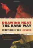 Drawing Heat the Hard Way: How Wrestling Really Works