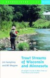 Trout Streams of Wisconsin and Minnesota: An Angler s Guide to More Than 120 Rivers and Streams, Second Edition