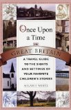 Once Upon a Time in Great Britain: A Travel Guide to the Sights and Settings of Your Favorite Children s Stories